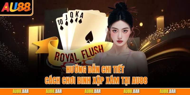 Hướng dẫn chi tiết cách chơi Binh Xập Xám tại AU88