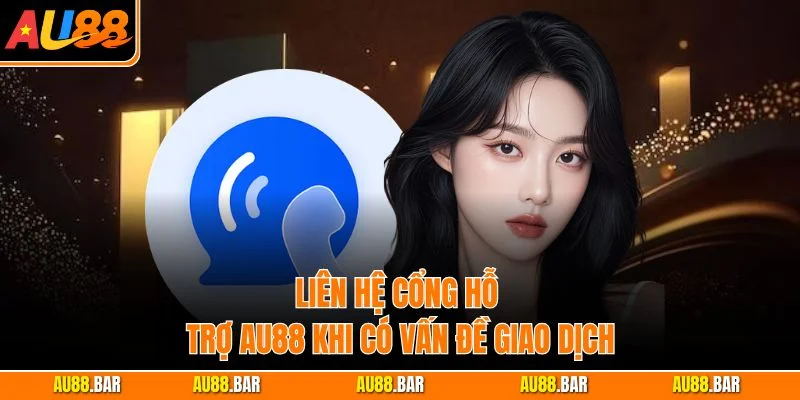 Liên hệ cổng hỗ trợ AU88 khi có vấn đề giao dịch