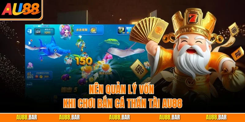 Nên quản lý vốn khi chơi Bắn Cá Thần Tài AU88