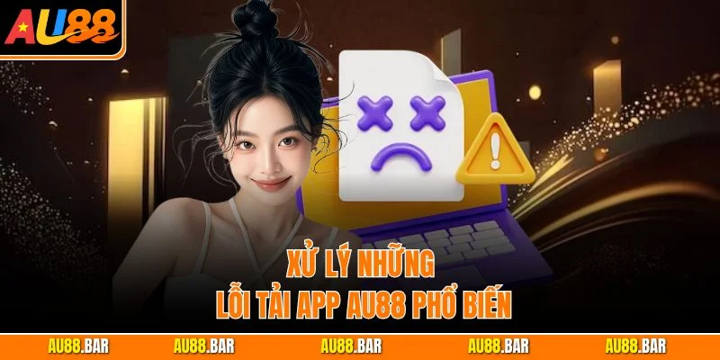 Xử lý những lỗi tải app AU88 phổ biến